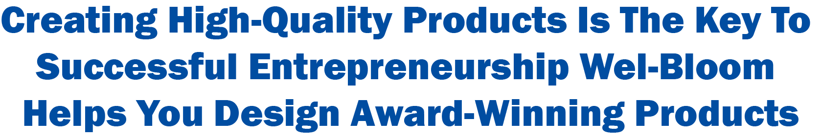 Creating High-Quality Products Is The Key To Successful Entrepreneurship   Wel-Bloom Helps You Design Award-Winning Products   
